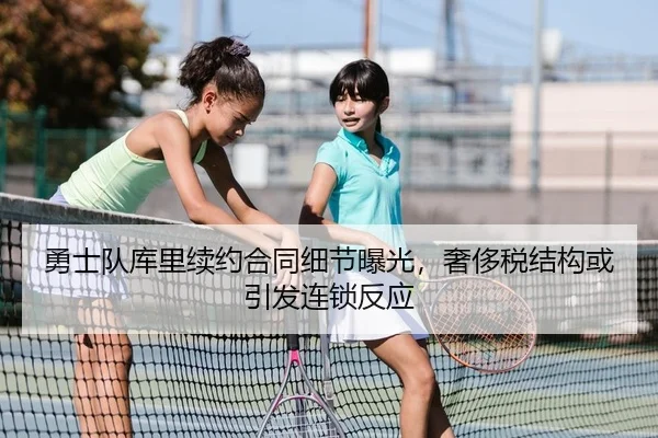 勇士队库里续约合同细节曝光，奢侈税结构或引发连锁反应